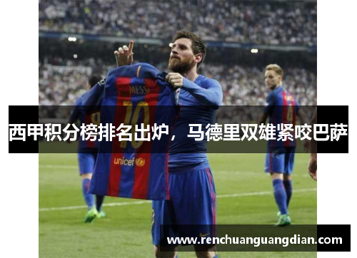 西甲积分榜排名出炉，马德里双雄紧咬巴萨
