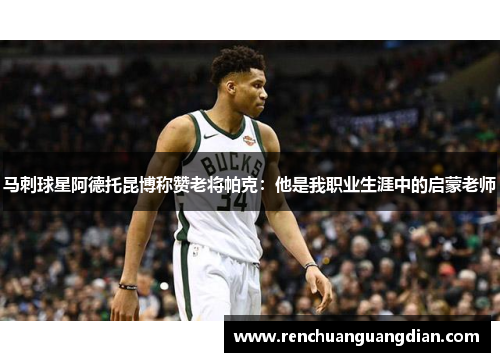 马刺球星阿德托昆博称赞老将帕克：他是我职业生涯中的启蒙老师
