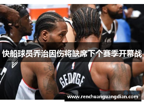 快船球员乔治因伤将缺席下个赛季开幕战