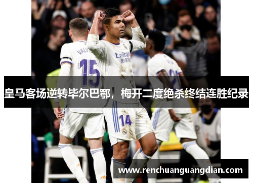 皇马客场逆转毕尔巴鄂，梅开二度绝杀终结连胜纪录