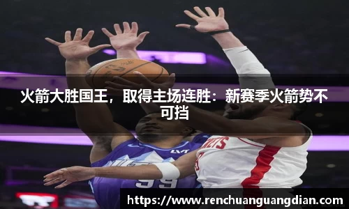 火箭大胜国王，取得主场连胜：新赛季火箭势不可挡