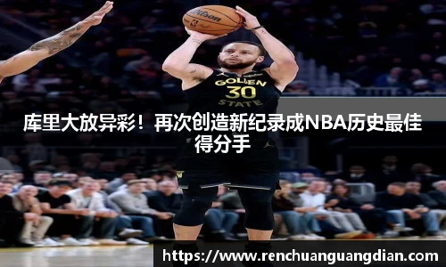 库里大放异彩！再次创造新纪录成NBA历史最佳得分手