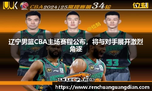 辽宁男篮CBA主场赛程公布，将与对手展开激烈角逐