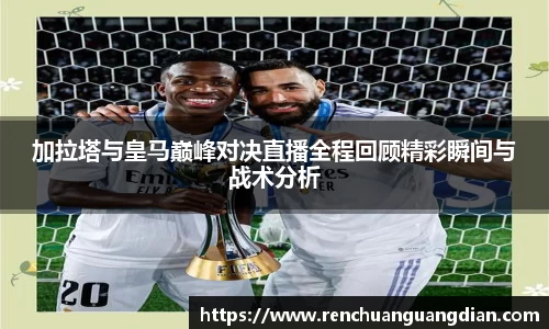 加拉塔与皇马巅峰对决直播全程回顾精彩瞬间与战术分析