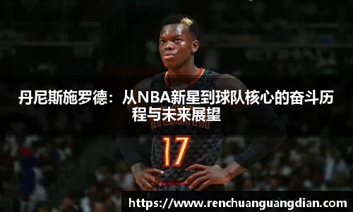 丹尼斯施罗德：从NBA新星到球队核心的奋斗历程与未来展望