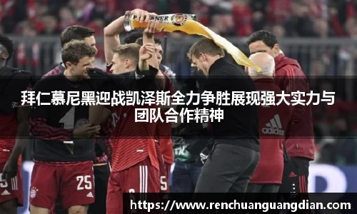 拜仁慕尼黑迎战凯泽斯全力争胜展现强大实力与团队合作精神