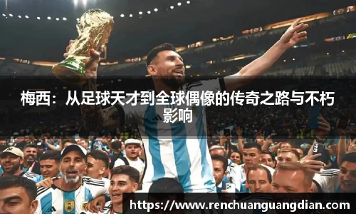梅西：从足球天才到全球偶像的传奇之路与不朽影响
