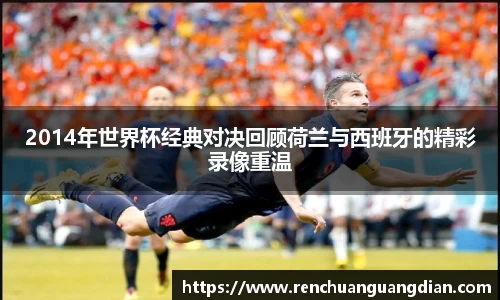 2014年世界杯经典对决回顾荷兰与西班牙的精彩录像重温