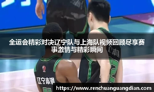 全运会精彩对决辽宁队与上海队视频回顾尽享赛事激情与精彩瞬间