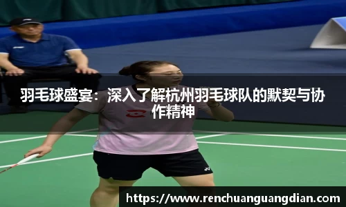 羽毛球盛宴：深入了解杭州羽毛球队的默契与协作精神