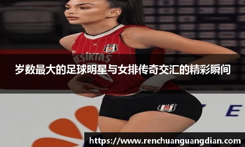 岁数最大的足球明星与女排传奇交汇的精彩瞬间