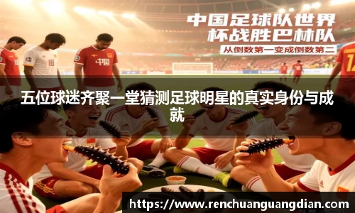 五位球迷齐聚一堂猜测足球明星的真实身份与成就