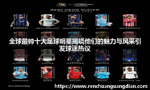 全球最帅十大足球明星揭晓他们的魅力与风采引发球迷热议