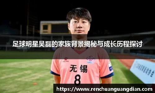 足球明星吴磊的家族背景揭秘与成长历程探讨
