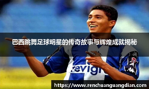 巴西跳舞足球明星的传奇故事与辉煌成就揭秘