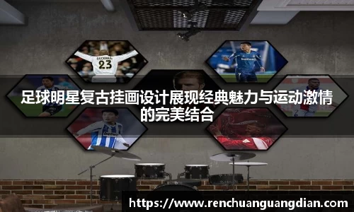足球明星复古挂画设计展现经典魅力与运动激情的完美结合